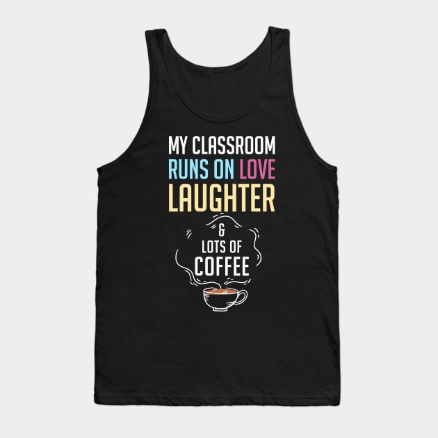 My Classroom Runs On Love Laughter And Lots Of Coffee Tank Top by rebuffquagga